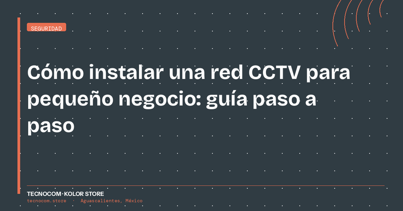 Cómo instalar una red CCTV para pequeño negocio: guía paso a paso